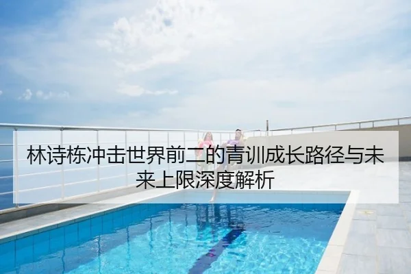 林诗栋冲击世界前二的青训成长路径与未来上限深度解析